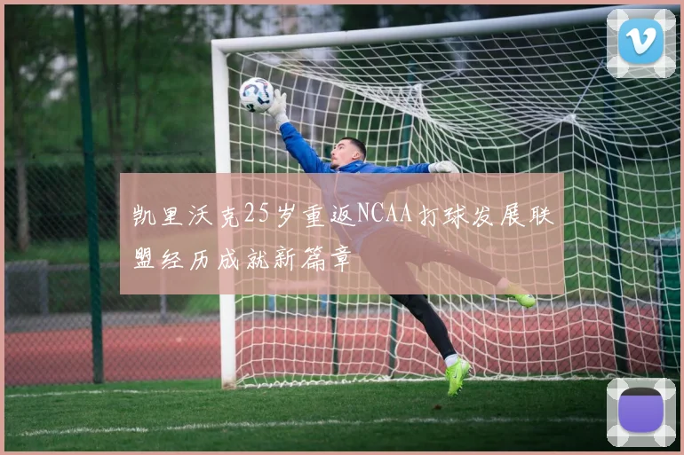 凯里沃克25岁重返NCAA打球发展联盟经历成就新篇章