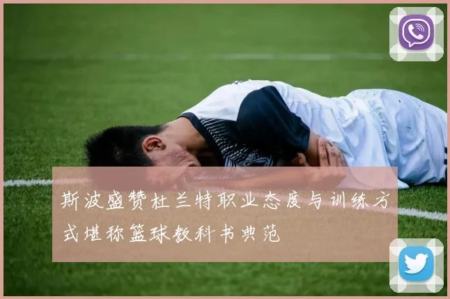 斯波盛赞杜兰特职业态度与训练方式堪称篮球教科书典范