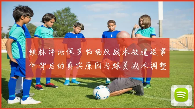 铁林评论保罗临场改战术被遣返事件背后的真实原因与球员战术调整的普遍性