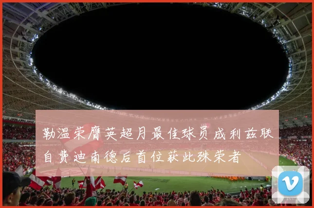 勒温荣膺英超月最佳球员成利兹联自费迪南德后首位获此殊荣者