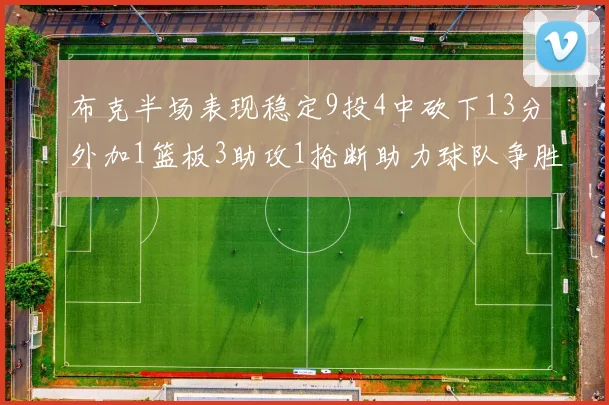 布克半场表现稳定9投4中砍下13分外加1篮板3助攻1抢断助力球队争胜