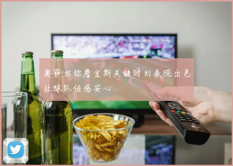 奥萨尔称詹金斯关键时刻表现出色让球队倍感安心