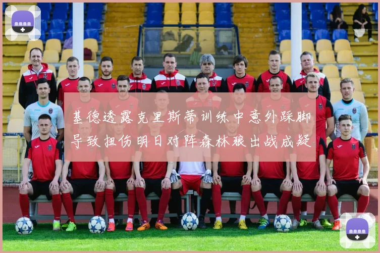 基德透露克里斯蒂训练中意外踩脚导致扭伤明日对阵森林狼出战成疑