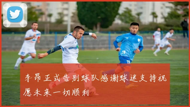李昂正式告别球队感谢球迷支持祝愿未来一切顺利