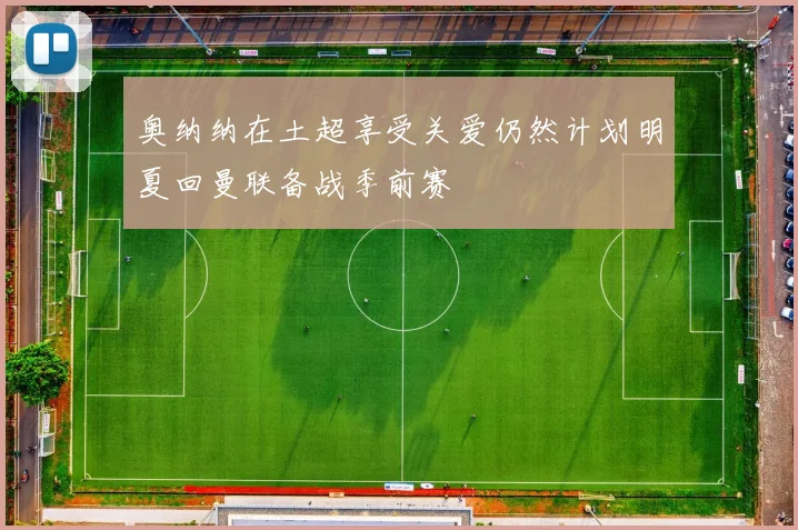 奥纳纳在土超享受关爱仍然计划明夏回曼联备战季前赛