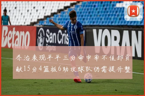 乔治表现平平三分命中率不佳却贡献15分4篮板6助攻球队仍需提升整体状态