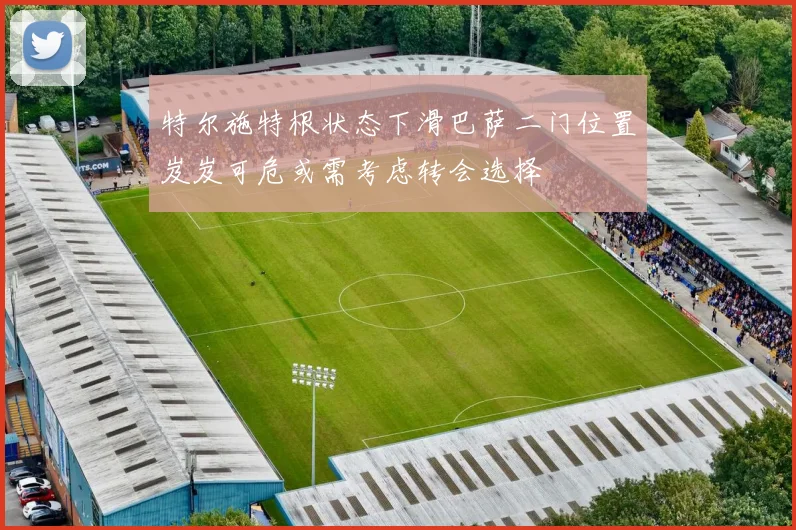 特尔施特根状态下滑巴萨二门位置岌岌可危或需考虑转会选择