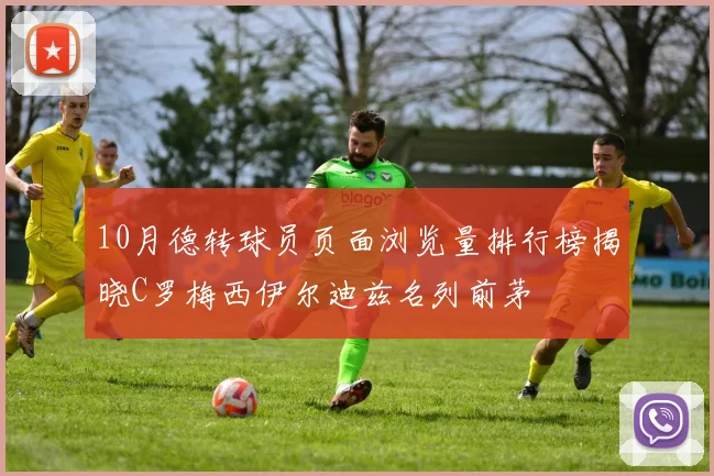 10月德转球员页面浏览量排行榜揭晓C罗梅西伊尔迪兹名列前茅