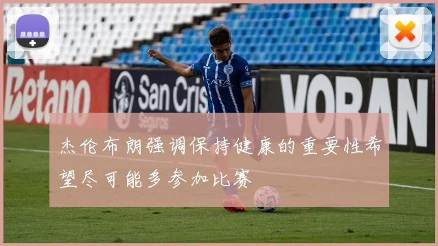 杰伦布朗强调保持健康的重要性希望尽可能多参加比赛