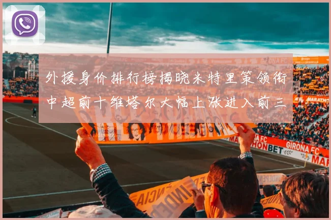 外援身价排行榜揭晓米特里策领衔中超前十维塔尔大幅上涨进入前三