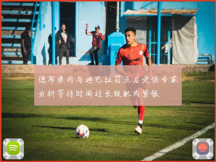 德布劳内与迪巴拉罚点后受伤专家分析等待时间过长致肌肉紧张