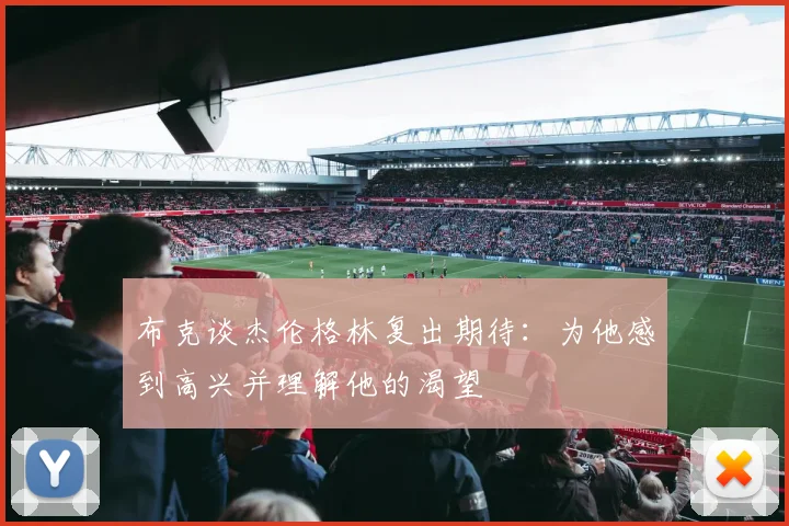 布克谈杰伦格林复出期待：为他感到高兴并理解他的渴望