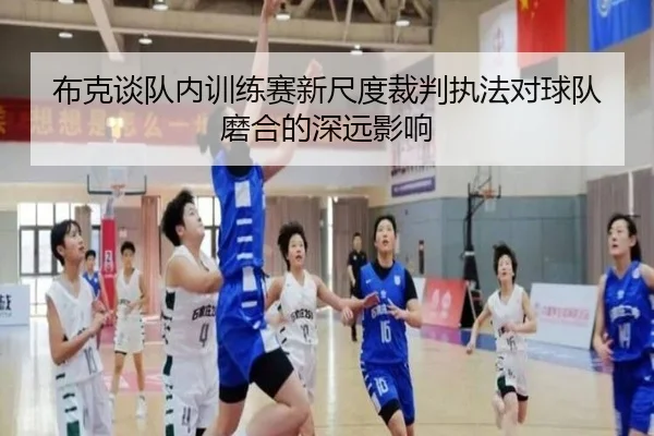 布克谈队内训练赛新尺度裁判执法对球队磨合的深远影响